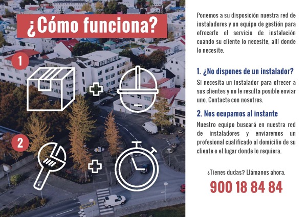 Ponemos a su disposición nuestra red de instaladores y un equipo de gestión para ofrecerle el servicio de instalación cuando su cliente lo necesite, allí donde lo necesite. 